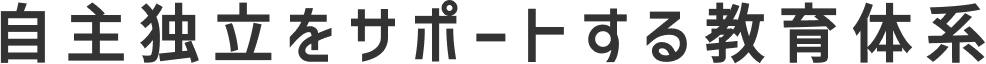 自主独立をサポートする教育体系